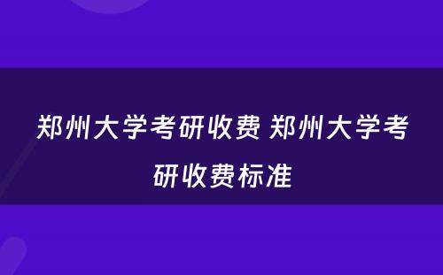 郑州大学考研收费 郑州大学考研收费标准