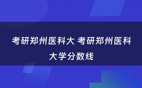 考研郑州医科大 考研郑州医科大学分数线