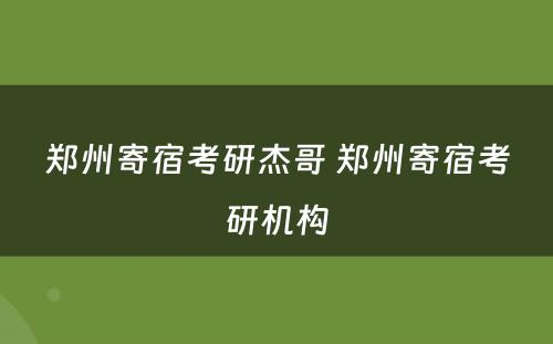 郑州寄宿考研杰哥 郑州寄宿考研机构