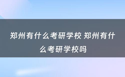 郑州有什么考研学校 郑州有什么考研学校吗