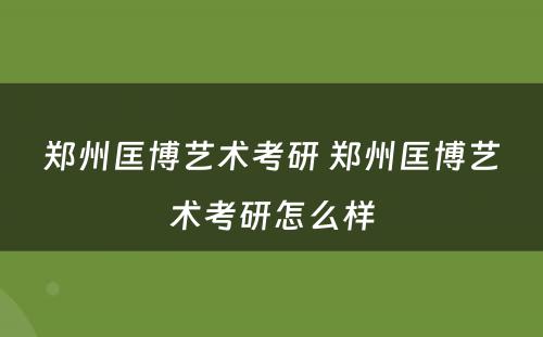 郑州匡博艺术考研 郑州匡博艺术考研怎么样