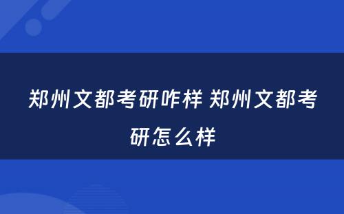 郑州文都考研咋样 郑州文都考研怎么样