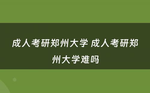 成人考研郑州大学 成人考研郑州大学难吗