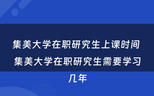 集美大学在职研究生上课时间 集美大学在职研究生需要学习几年