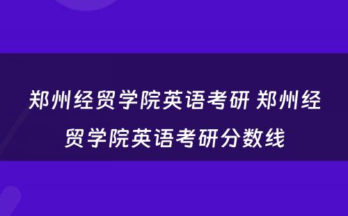 郑州经贸学院英语考研 郑州经贸学院英语考研分数线