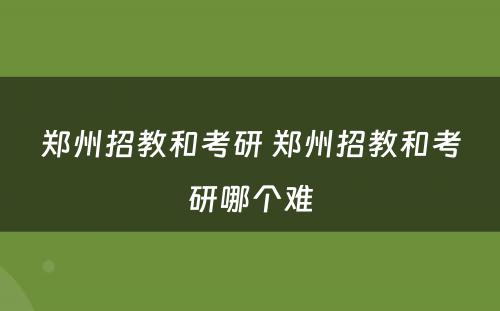 郑州招教和考研 郑州招教和考研哪个难