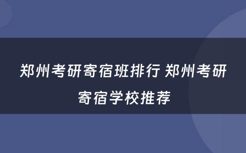 郑州考研寄宿班排行 郑州考研寄宿学校推荐