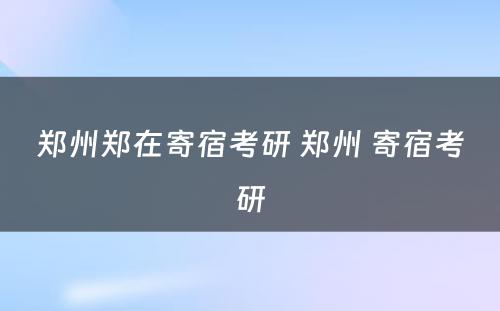 郑州郑在寄宿考研 郑州 寄宿考研