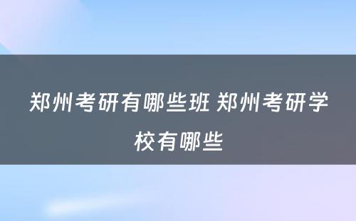 郑州考研有哪些班 郑州考研学校有哪些