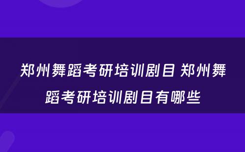 郑州舞蹈考研培训剧目 郑州舞蹈考研培训剧目有哪些