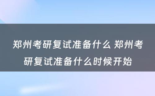 郑州考研复试准备什么 郑州考研复试准备什么时候开始