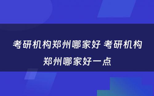 考研机构郑州哪家好 考研机构郑州哪家好一点