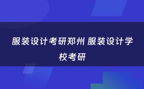 服装设计考研郑州 服装设计学校考研