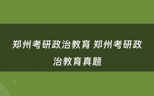 郑州考研政治教育 郑州考研政治教育真题