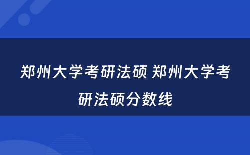 郑州大学考研法硕 郑州大学考研法硕分数线