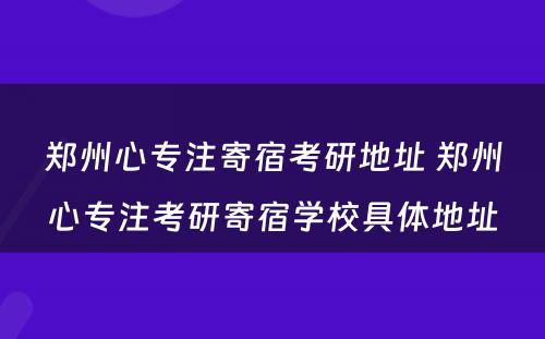 郑州心专注寄宿考研地址 郑州心专注考研寄宿学校具体地址