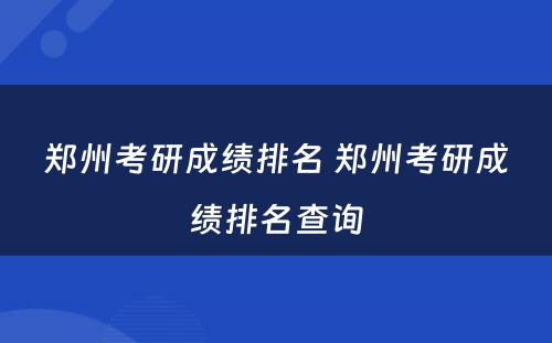郑州考研成绩排名 郑州考研成绩排名查询