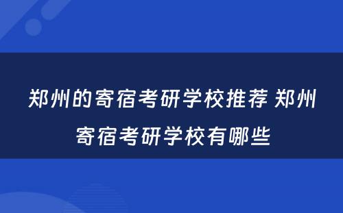 郑州的寄宿考研学校推荐 郑州寄宿考研学校有哪些