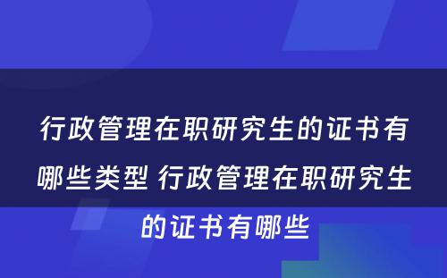 行政管理在职研究生的证书有哪些类型 行政管理在职研究生的证书有哪些