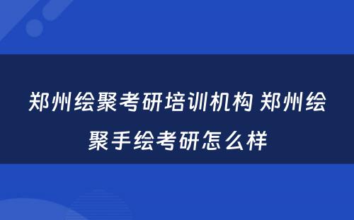 郑州绘聚考研培训机构 郑州绘聚手绘考研怎么样
