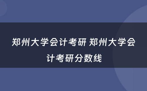 郑州大学会计考研 郑州大学会计考研分数线