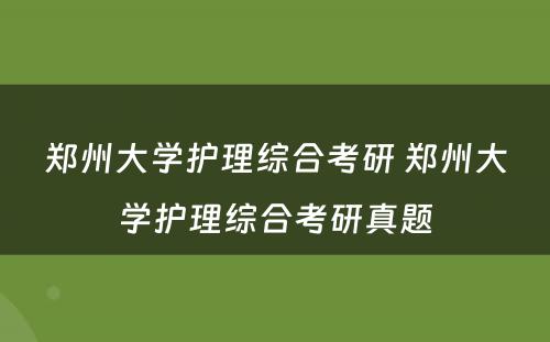 郑州大学护理综合考研 郑州大学护理综合考研真题