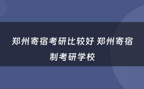郑州寄宿考研比较好 郑州寄宿制考研学校