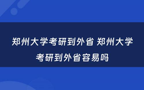 郑州大学考研到外省 郑州大学考研到外省容易吗