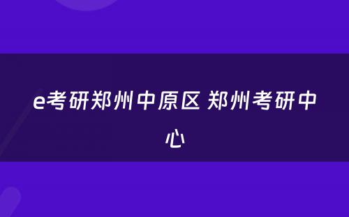 e考研郑州中原区 郑州考研中心