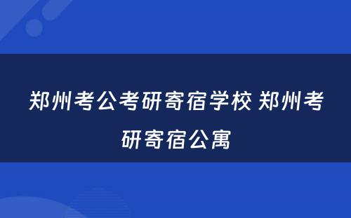 郑州考公考研寄宿学校 郑州考研寄宿公寓