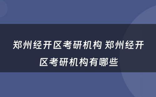 郑州经开区考研机构 郑州经开区考研机构有哪些