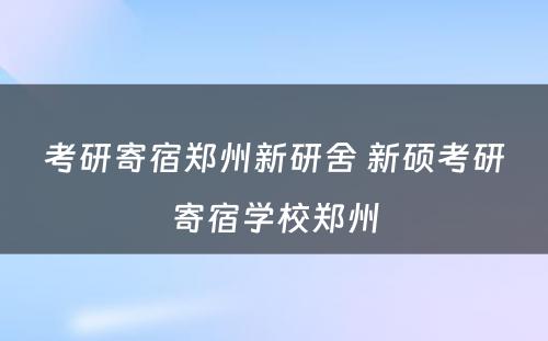 考研寄宿郑州新研舍 新硕考研寄宿学校郑州