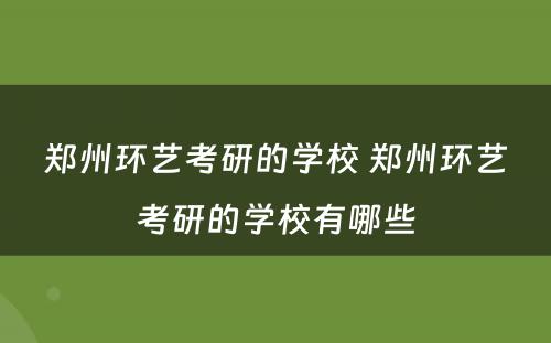 郑州环艺考研的学校 郑州环艺考研的学校有哪些