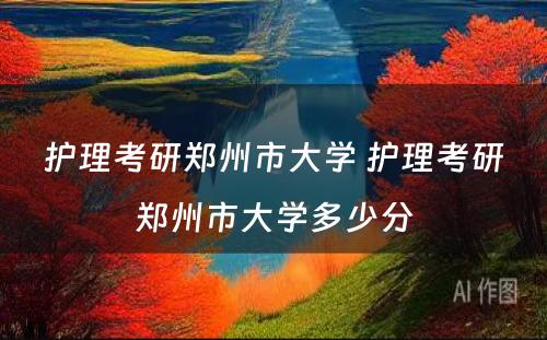 护理考研郑州市大学 护理考研郑州市大学多少分