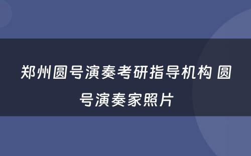 郑州圆号演奏考研指导机构 圆号演奏家照片