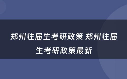 郑州往届生考研政策 郑州往届生考研政策最新