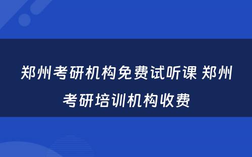 郑州考研机构免费试听课 郑州考研培训机构收费