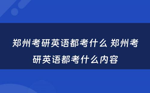 郑州考研英语都考什么 郑州考研英语都考什么内容