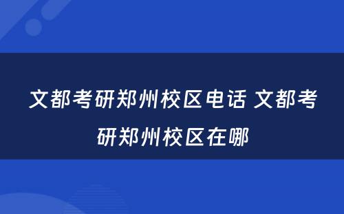 文都考研郑州校区电话 文都考研郑州校区在哪
