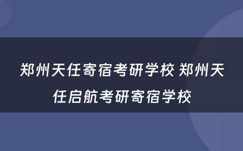 郑州天任寄宿考研学校 郑州天任启航考研寄宿学校