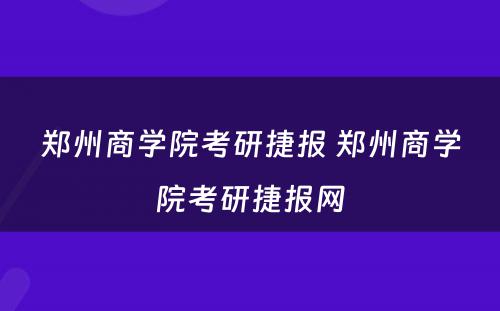 郑州商学院考研捷报 郑州商学院考研捷报网
