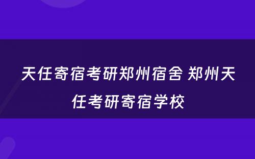 天任寄宿考研郑州宿舍 郑州天任考研寄宿学校