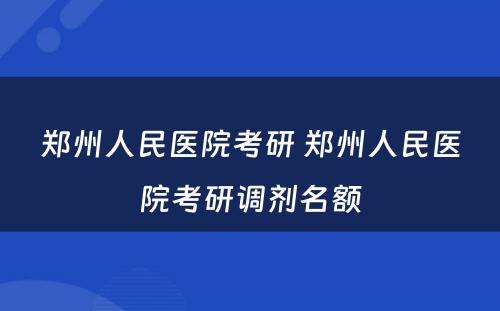 郑州人民医院考研 郑州人民医院考研调剂名额