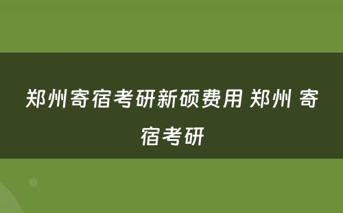 郑州寄宿考研新硕费用 郑州 寄宿考研