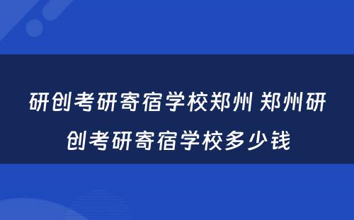 研创考研寄宿学校郑州 郑州研创考研寄宿学校多少钱
