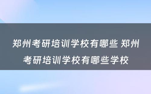 郑州考研培训学校有哪些 郑州考研培训学校有哪些学校