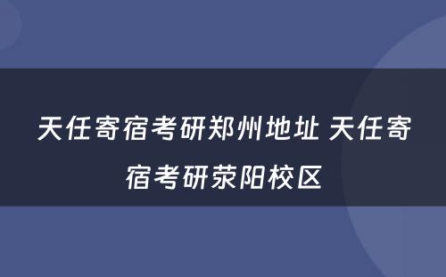 天任寄宿考研郑州地址 天任寄宿考研荥阳校区