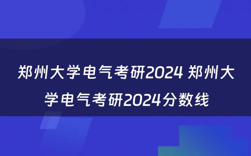 郑州大学电气考研2024 郑州大学电气考研2024分数线