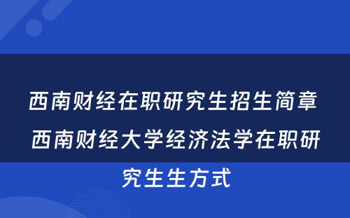 西南财经在职研究生招生简章 西南财经大学经济法学在职研究生生方式