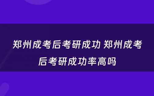 郑州成考后考研成功 郑州成考后考研成功率高吗